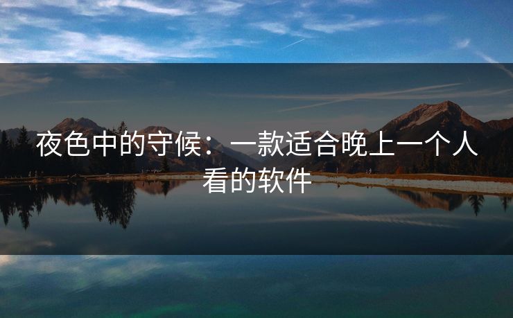 夜色中的守候：一款适合晚上一个人看的软件