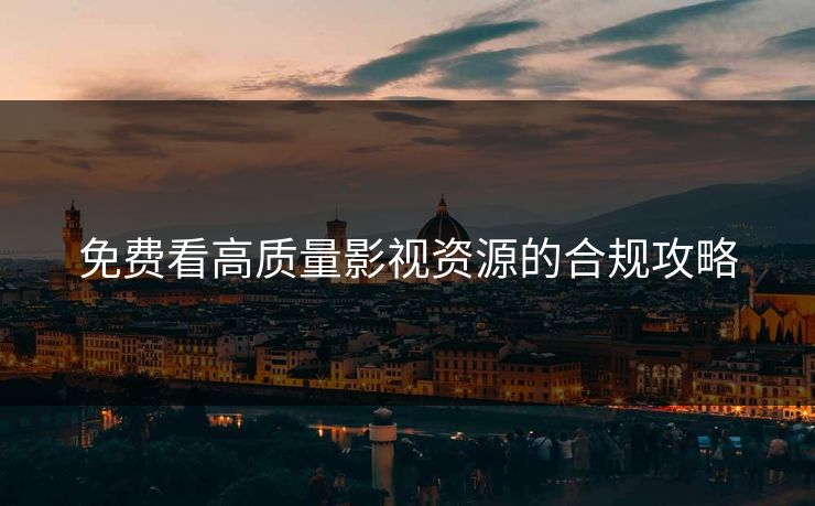 免费看高质量影视资源的合规攻略