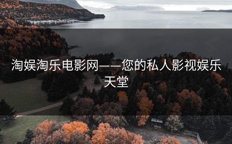 淘娱淘乐电影网——您的私人影视娱乐天堂