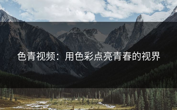 色青视频：用色彩点亮青春的视界