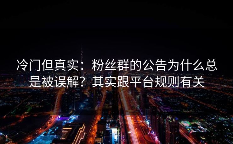 冷门但真实：粉丝群的公告为什么总是被误解？其实跟平台规则有关