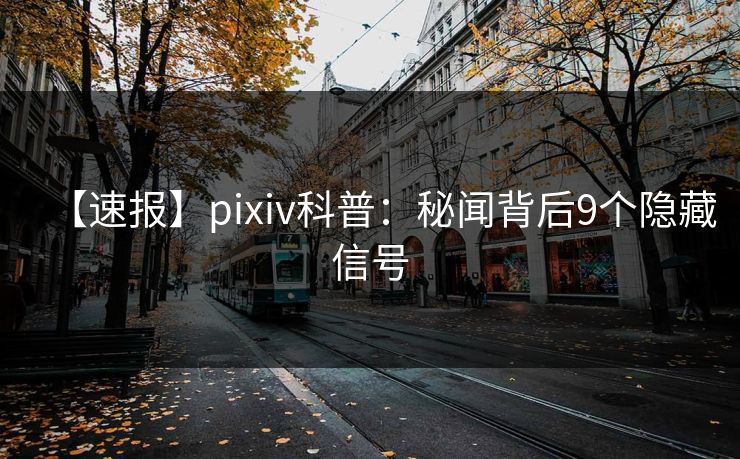 【速报】pixiv科普：秘闻背后9个隐藏信号