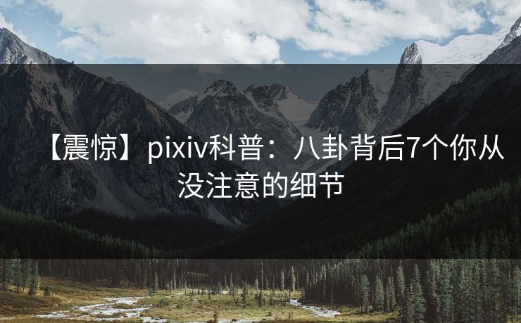 【震惊】pixiv科普：八卦背后7个你从没注意的细节