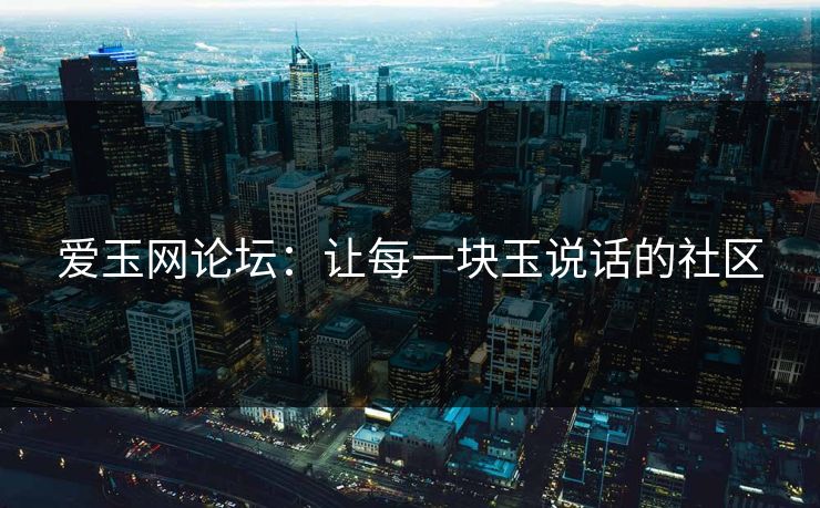 爱玉网论坛：让每一块玉说话的社区