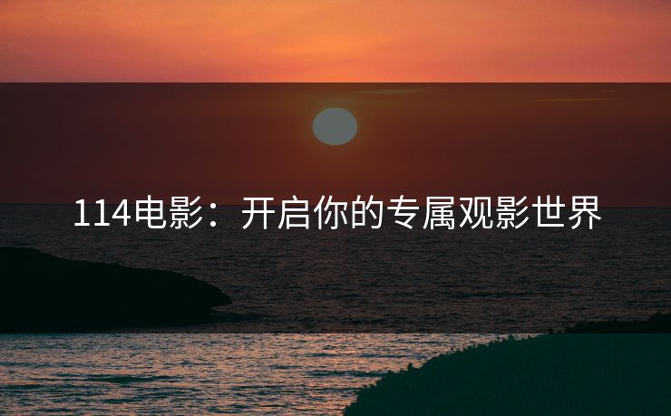 114电影：开启你的专属观影世界