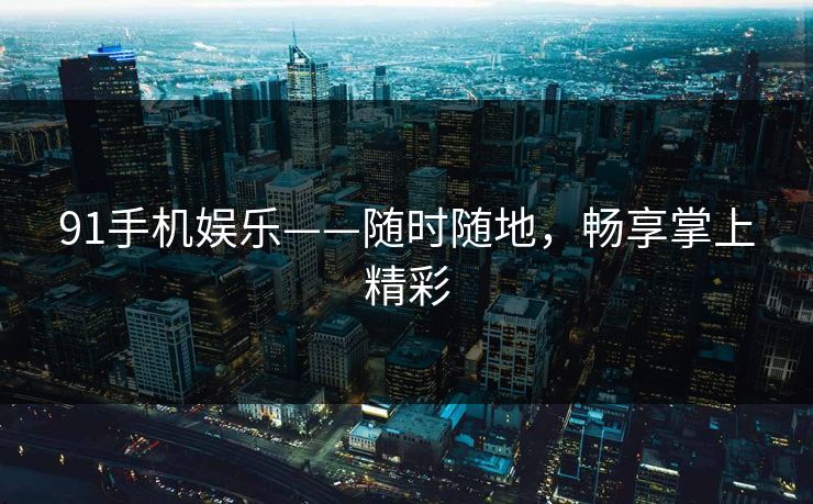 91手机娱乐——随时随地，畅享掌上精彩