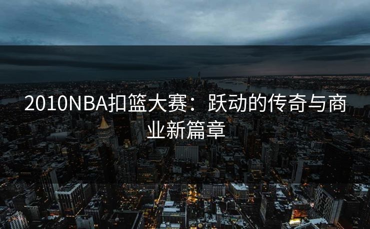 2010NBA扣篮大赛：跃动的传奇与商业新篇章