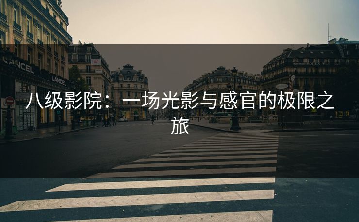 八级影院:一场光影与感官的极限之旅 八级影院:一场光影与感官的极限之旅