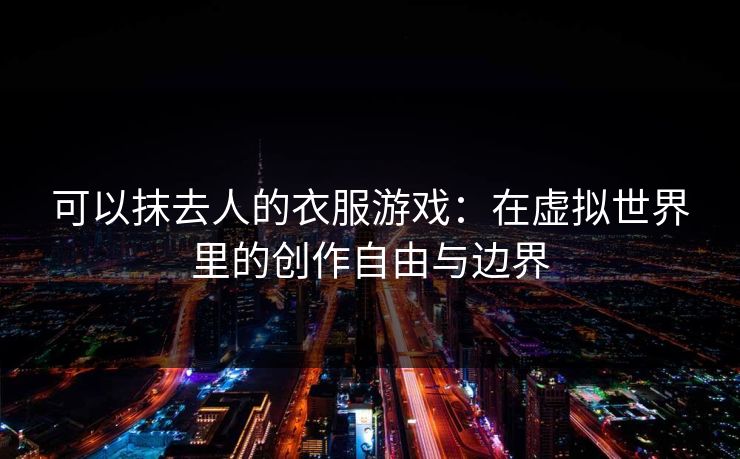 可以抹去人的衣服游戏：在虚拟世界里的创作自由与边界