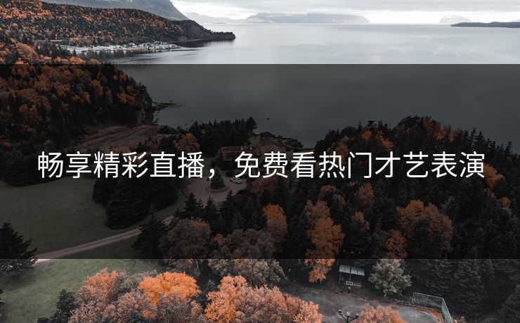 畅享精彩直播，免费看热门才艺表演
