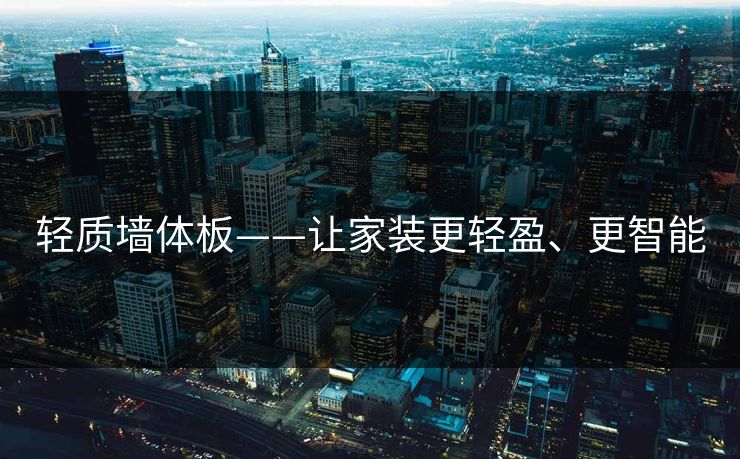 轻质墙体板——让家装更轻盈、更智能