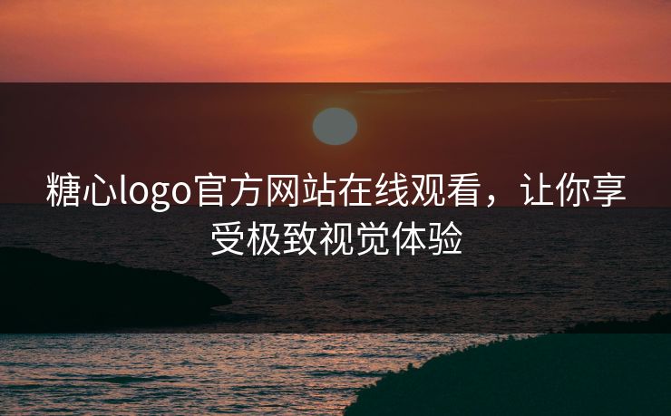 糖心logo官方网站在线观看，让你享受极致视觉体验