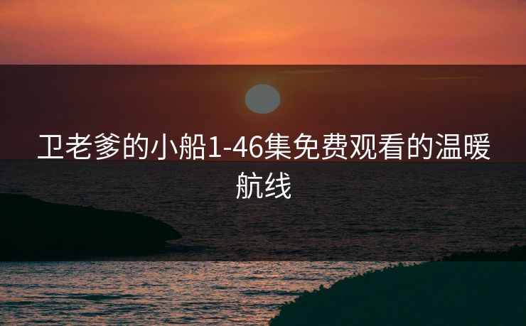 卫老爹的小船1-46集免费观看的温暖航线