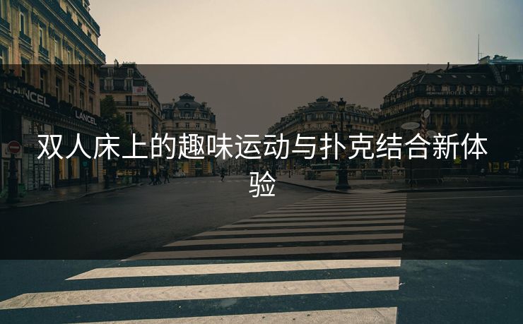 双人床上的趣味运动与扑克结合新体验