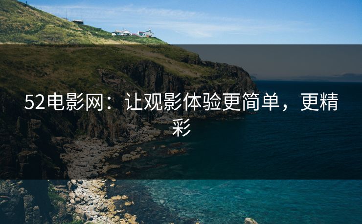 52电影网：让观影体验更简单，更精彩