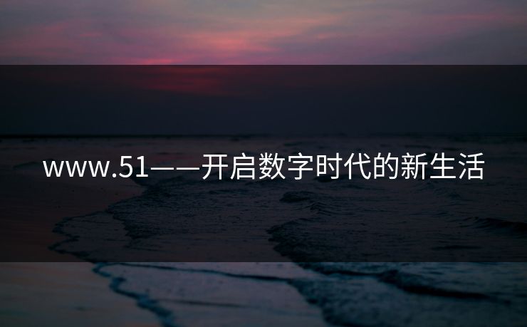 www.51——开启数字时代的新生活